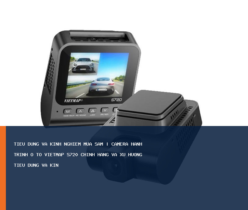 Camera Hành Trình Ô Tô Vietmap S720 Chính Hãng và xu hướng Tiêu dùng và kinh n