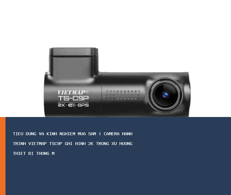 Camera Hành Trình Vietmap TSC9P Ghi Hình 2K trong xu hướng thiết bị thông minh
